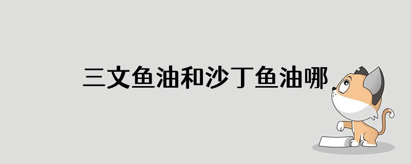 三文鱼油和沙丁鱼油哪个好