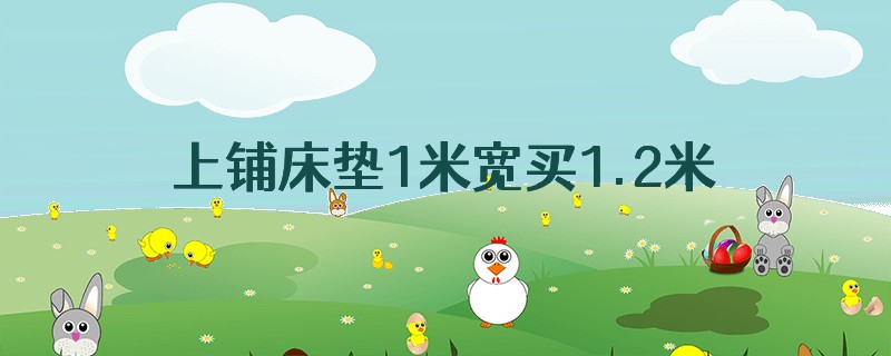 上铺床垫1米宽买1.2米的实用吗