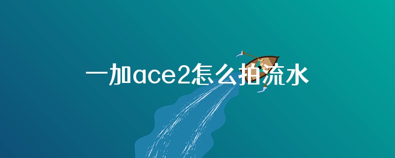 一加ace2怎么拍流水