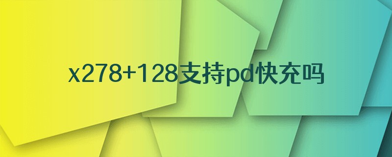 x278+128支持pd快充吗