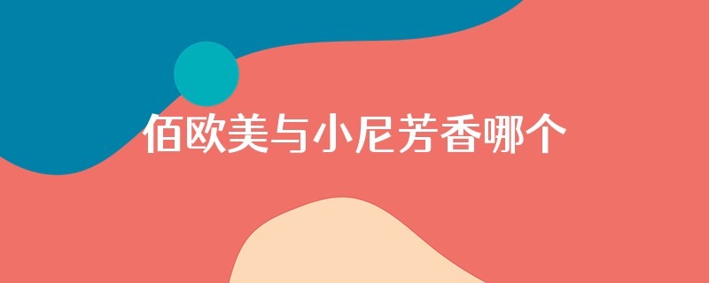 佰欧美与小尼芳香哪个好