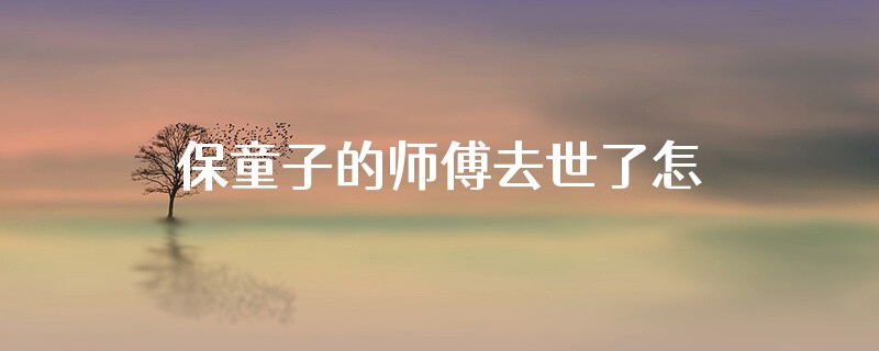 保童子的师傅去世了怎么办