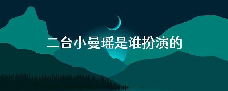 二台小曼瑶是谁扮演的