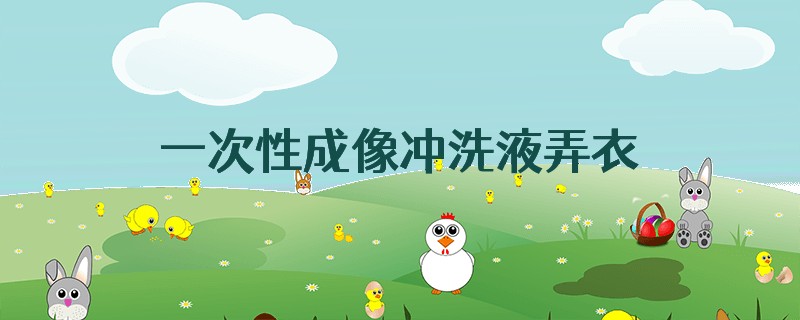 一次性成像冲洗液弄衣服上怎么洗掉