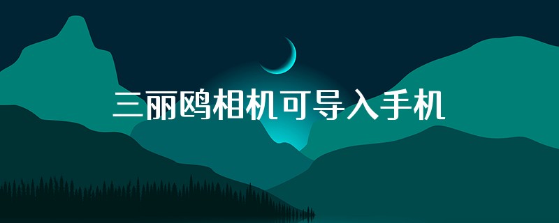 三丽鸥相机可导入手机