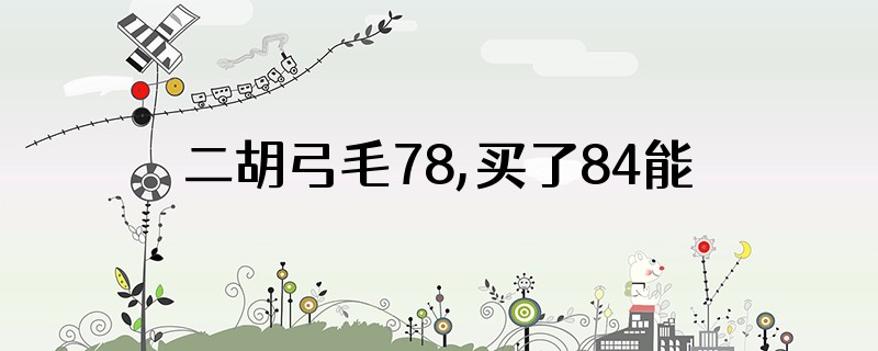 二胡弓毛78,买了84能用吗