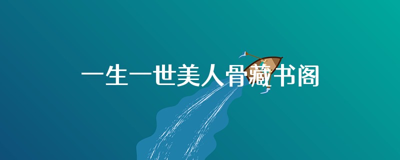 一生一世美人骨藏书阁圆房在第几章