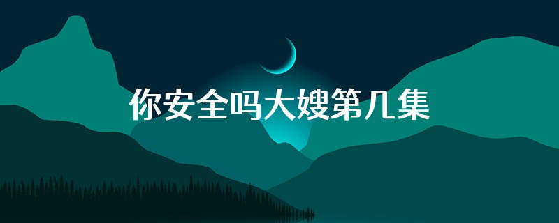 你安全吗大嫂第几集