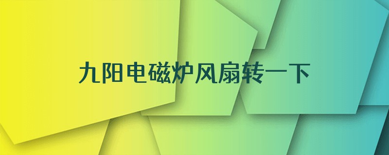 九阳电磁炉风扇转一下关机