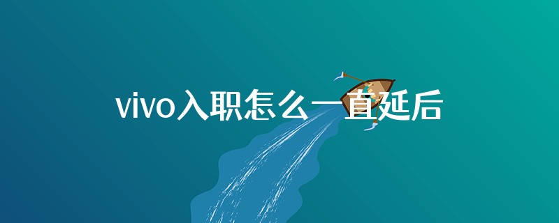 vivo入职怎么一直延后呢
