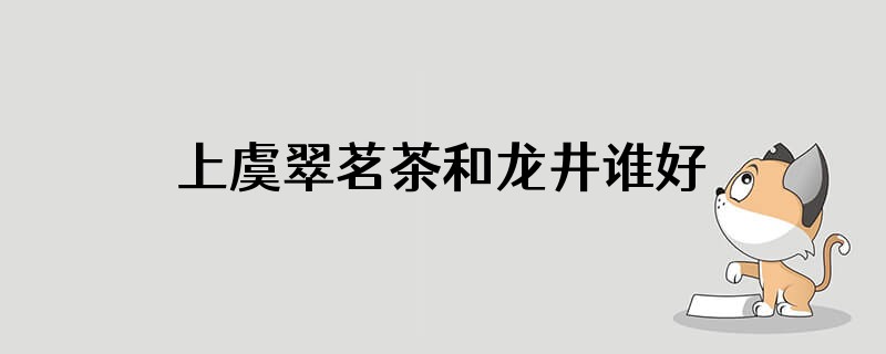 上虞翠茗茶和龙井谁好