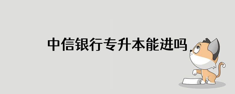 中信银行专升本能进吗