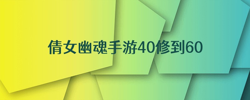 倩女幽魂手游40修到60修多少银票