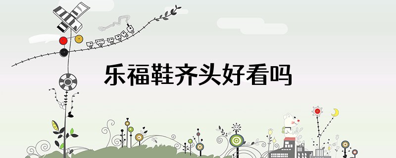 乐福鞋齐头好看吗