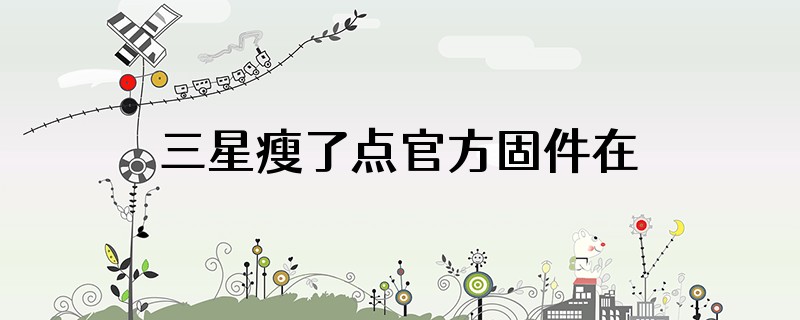 三星瘦了点官方固件在哪