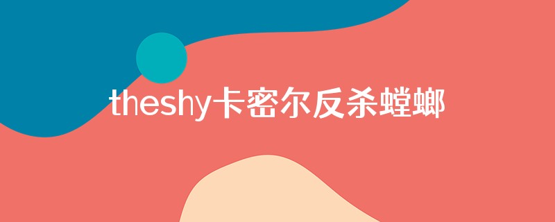 theshy卡密尔反杀螳螂哪一局