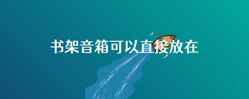 书架音箱可以直接放在托板上吗