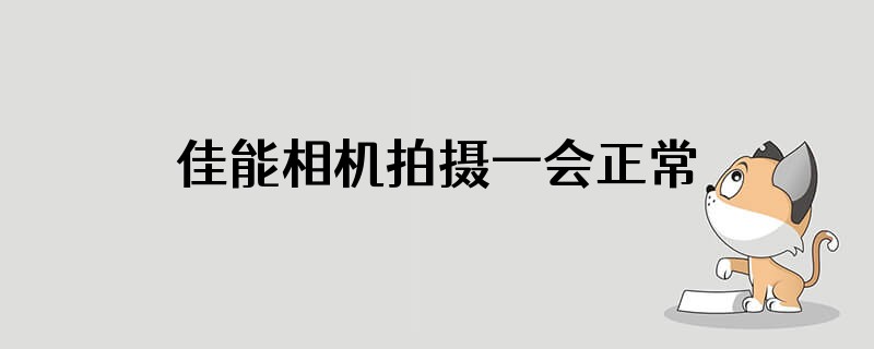 佳能相机拍摄一会正常一发绿