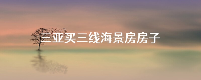 三亚买三线海景房房子腐蚀性没那么厉害吗