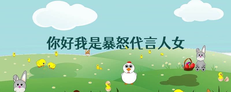 你好我是暴怒代言人女主是谁