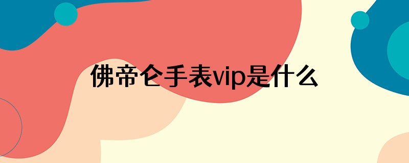 佛帝仑手表vip是什么意思