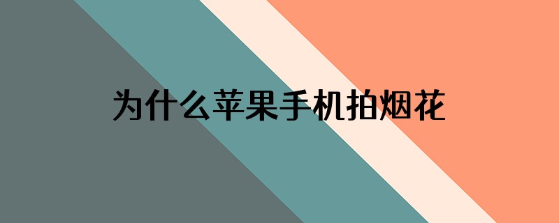 为什么苹果手机拍烟花视频拍出来视频不动了