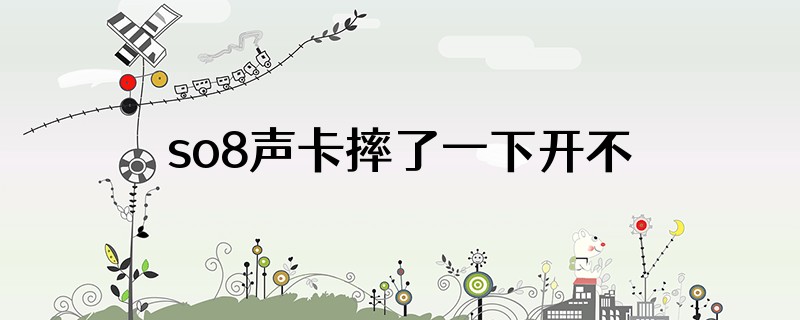 so8声卡摔了一下开不开机
