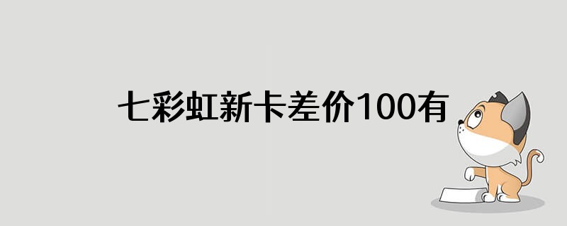 七彩虹新卡差价100有必要退么