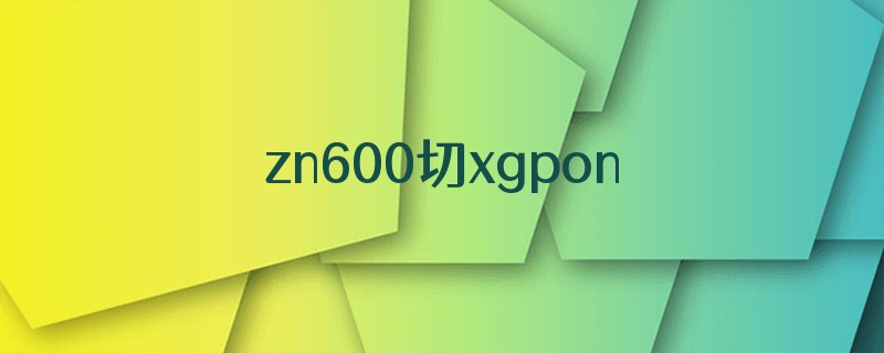 zn600切xgpon