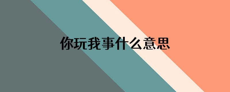 你玩我事什么意思