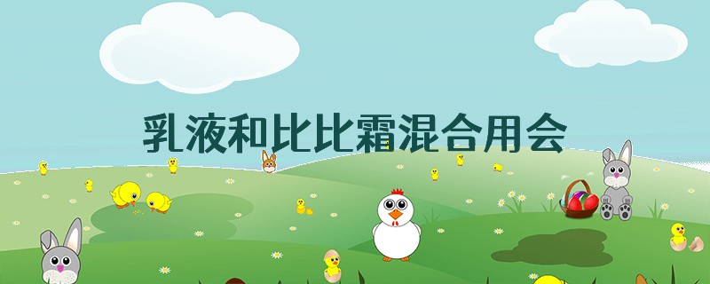 乳液和比比霜混合用会不会卡粉