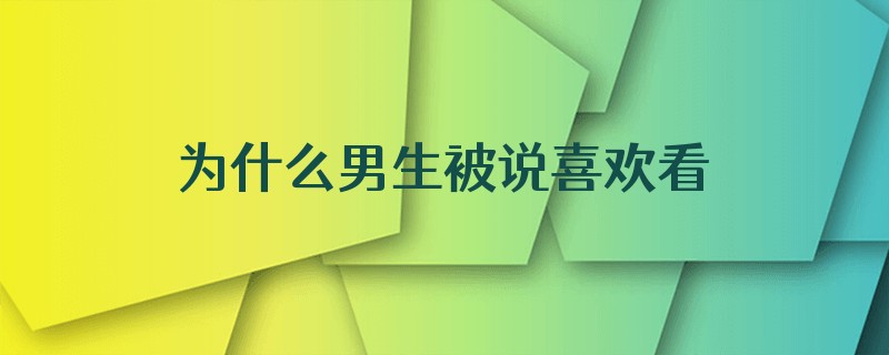 为什么男生被说喜欢看美女就生气