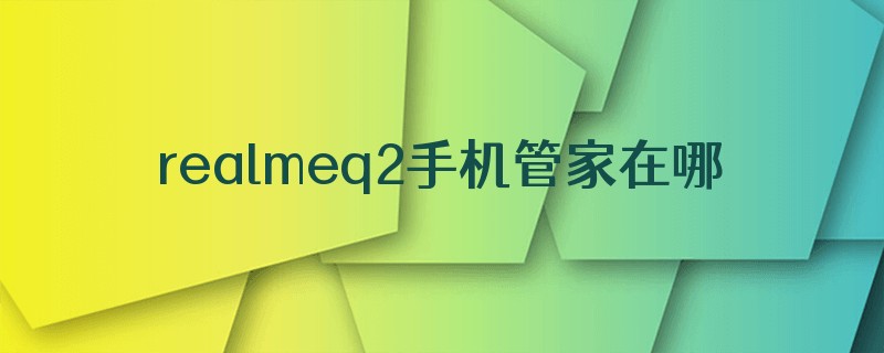 realmeq2手机管家在哪