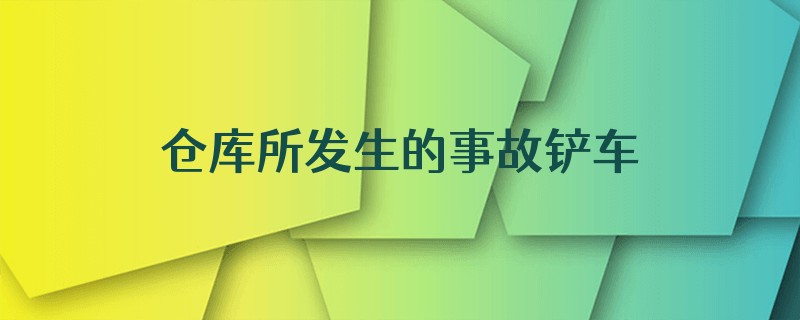 仓库所发生的事故铲车占多少