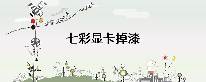 七彩显卡掉漆