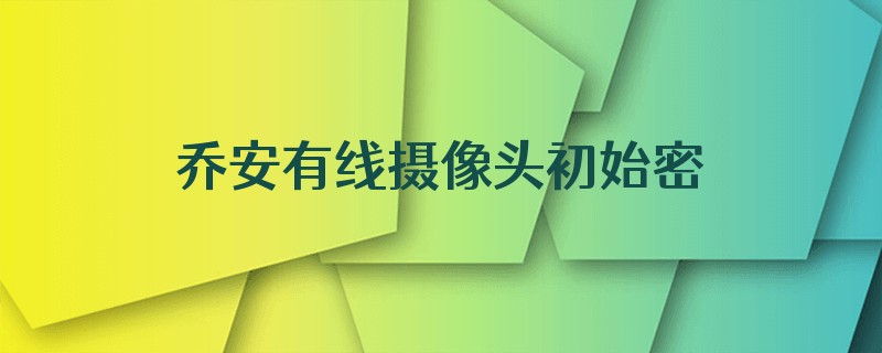 乔安有线摄像头初始密码多少