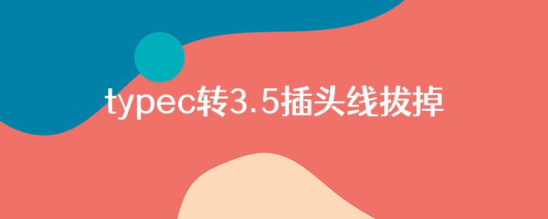 typec转3.5插头线拔掉3.5后仍显示有耳机