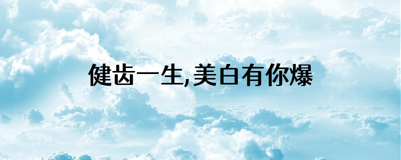 健齿一生,美白有你爆炸贴怎么写