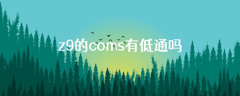 z9的coms有低通吗