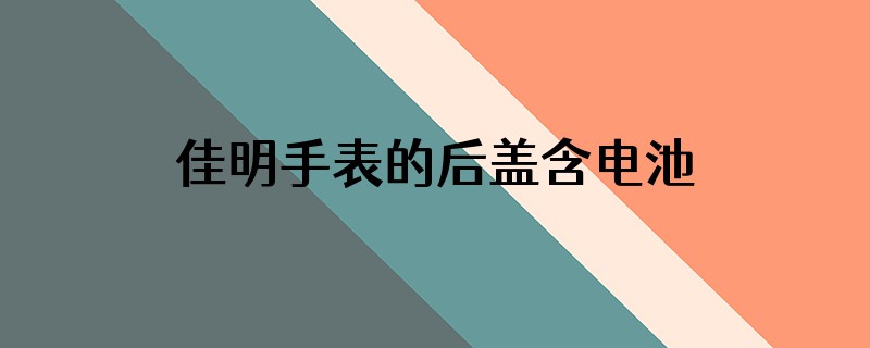 佳明手表的后盖含电池吗