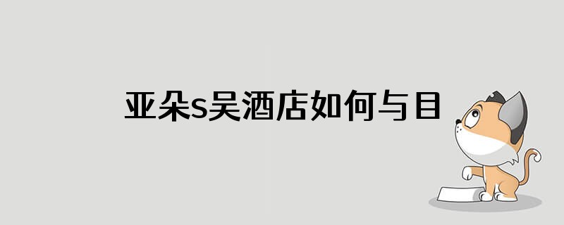 亚朵s吴酒店如何与目标客户在线互动