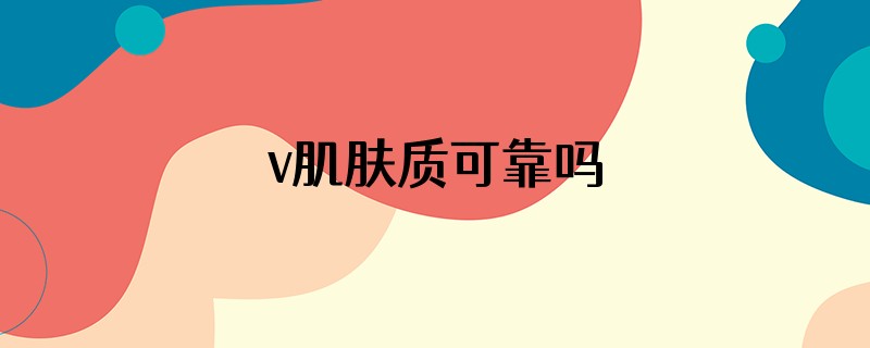 v肌肤质可靠吗