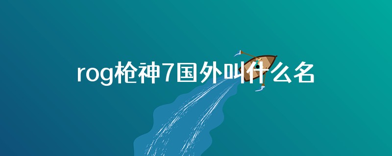 rog枪神7国外叫什么名字