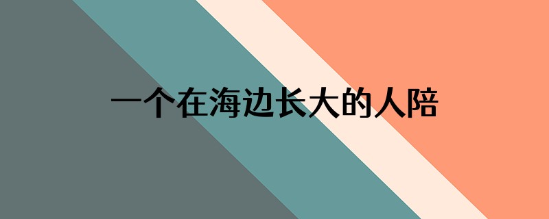 一个在海边长大的人陪我看另一个海,结果没他家乡的海美,如何回
