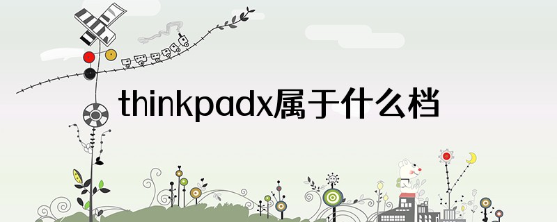 thinkpadx属于什么档次