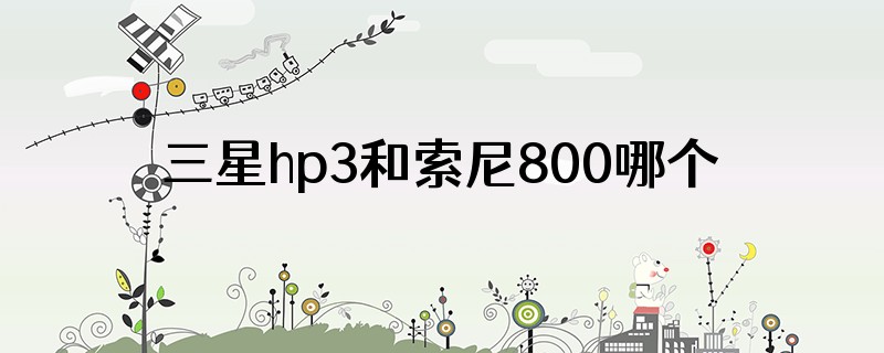 三星hp3和索尼800哪个好
