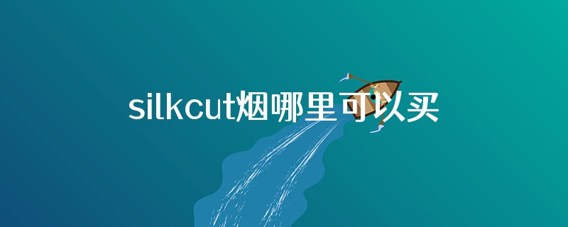silkcut烟哪里可以买到