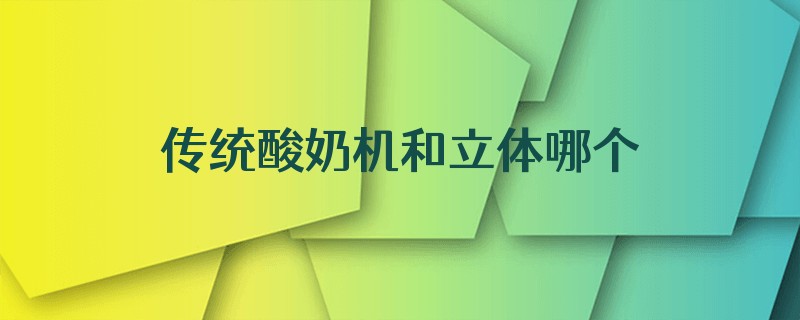 传统酸奶机和立体哪个好