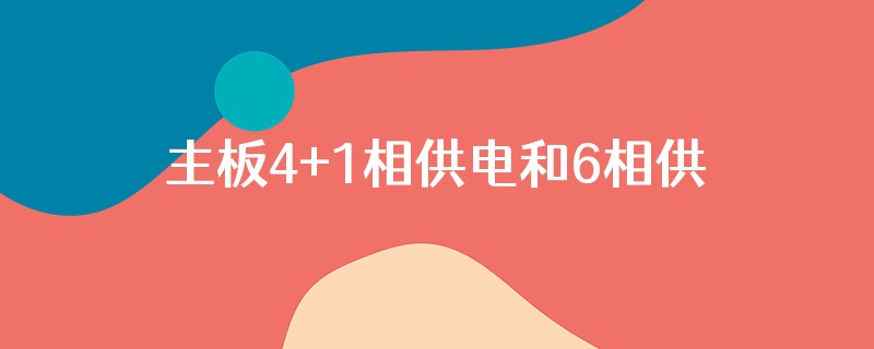 主板4+1相供电和6相供电哪个好