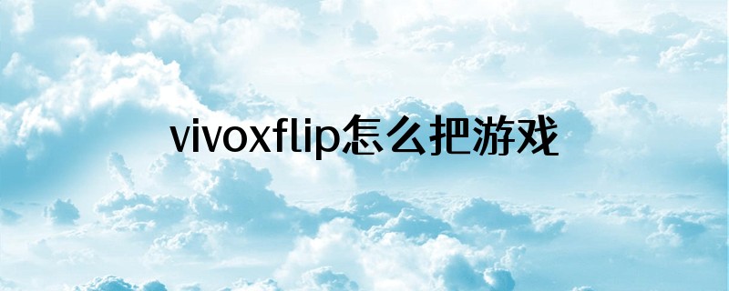 vivoxflip怎么把游戏放入外屏